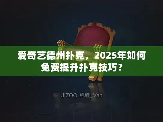 爱奇艺德州扑克，2025年如何免费提升扑克技巧？