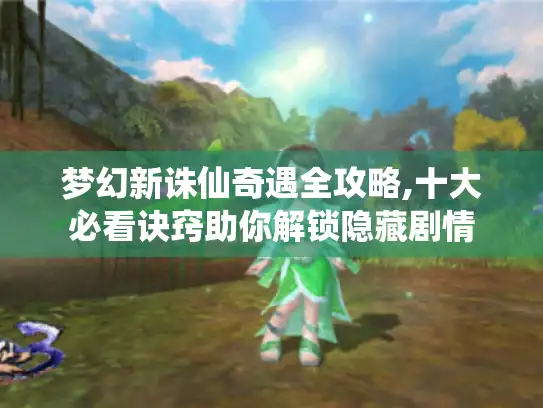 梦幻新诛仙奇遇全攻略,十大必看诀窍助你解锁隐藏剧情