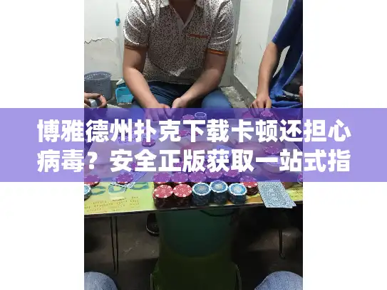 博雅德州扑克下载卡顿还担心病毒？安全正版获取一站式指南