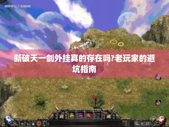 新破天一剑外挂真的存在吗?老玩家的避坑指南