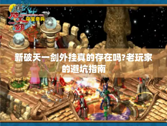 新破天一剑外挂真的存在吗?老玩家的避坑指南