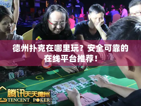 德州扑克在哪里玩？安全可靠的在线平台推荐！