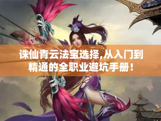 诛仙青云法宝选择,从入门到精通的全职业避坑手册！