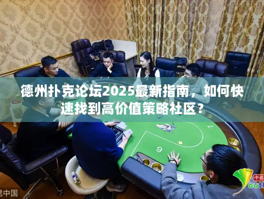 德州扑克论坛2025最新指南，如何快速找到高价值策略社区？