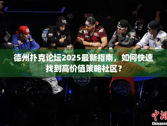 德州扑克论坛2025最新指南，如何快速找到高价值策略社区？
