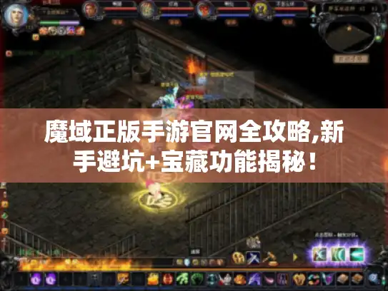 魔域正版手游官网全攻略,新手避坑+宝藏功能揭秘！