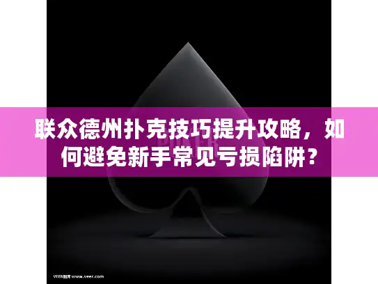 联众德州扑克技巧提升攻略，如何避免新手常见亏损陷阱？