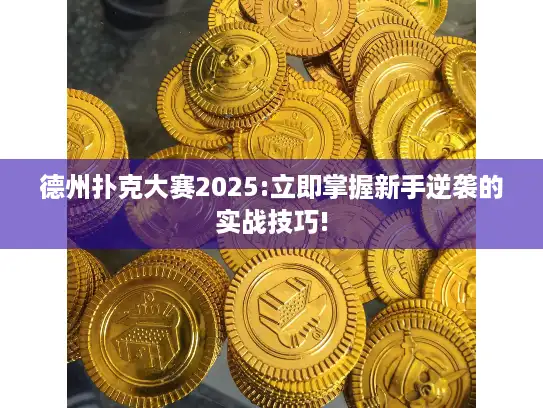 德州扑克大赛2025:立即掌握新手逆袭的实战技巧!
