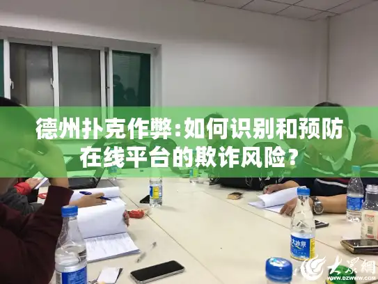 德州扑克作弊:如何识别和预防在线平台的欺诈风险？