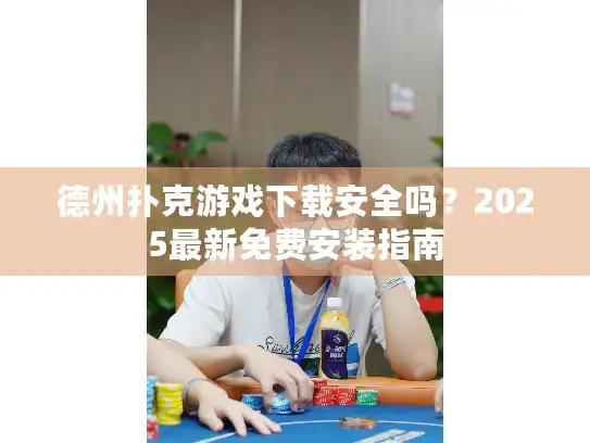 德州扑克游戏下载安全吗？2025最新免费安装指南