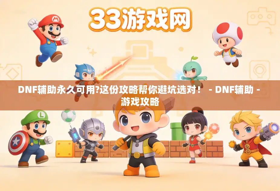 DNF辅助永久可用?这份攻略帮你避坑选对！ - DNF辅助 - 游戏攻略