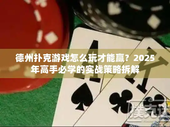 德州扑克游戏怎么玩才能赢？2025年高手必学的实战策略拆解
