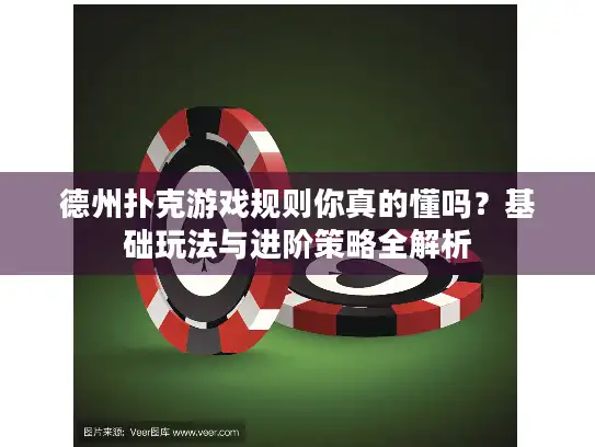 德州扑克游戏规则你真的懂吗？基础玩法与进阶策略全解析