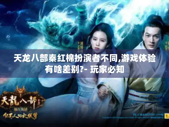 天龙八部秦红棉扮演者不同,游戏体验有啥差别?- 玩家必知