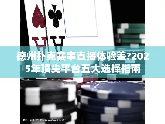 德州扑克赛事直播体验差?2025年顶尖平台五大选择指南