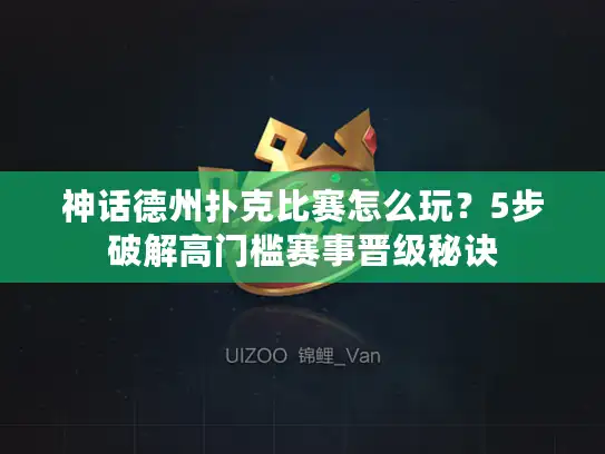 神话德州扑克比赛怎么玩？5步破解高门槛赛事晋级秘诀
