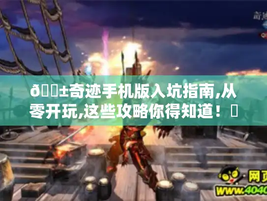 📱奇迹手机版入坑指南,从零开玩,这些攻略你得知道！✨