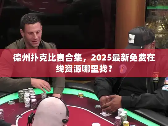 德州扑克比赛合集,2025最新免费在线资源哪里找? 德州扑克比赛合集,2025最新免费在线资源哪里找?