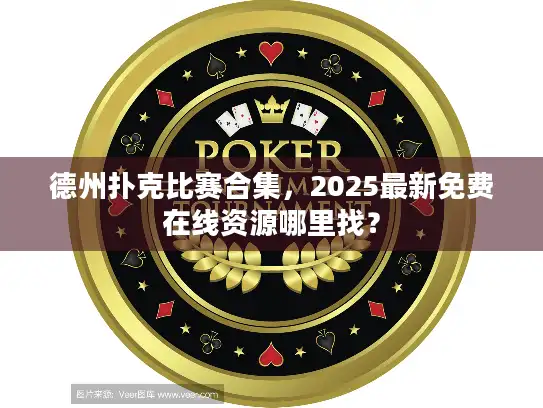 德州扑克比赛合集,2025最新免费在线资源哪里找? 德州扑克比赛合集,2025最新免费在线资源哪里找?