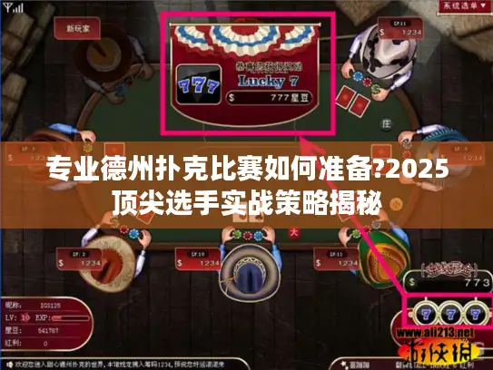 专业德州扑克比赛如何准备?2025顶尖选手实战策略揭秘 专业德州扑克比赛如何准备?2025顶尖选手实战策略揭秘