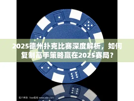 2025德州扑克比赛深度解析，如何复制高手策略赢在2025赛局？