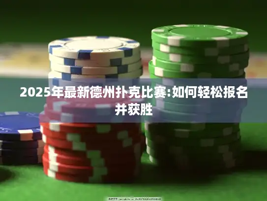 2025年最新德州扑克比赛:如何轻松报名并获胜
