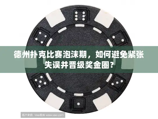 德州扑克比赛泡沫期，如何避免紧张失误并晋级奖金圈？