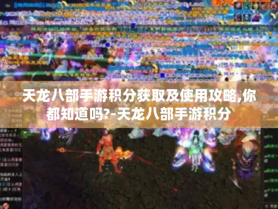 天龙八部手游积分获取及使用攻略,你都知道吗?-天龙八部手游积分 天龙八部手游积分获取及使用攻略,你都知道吗?-天龙八部手游积分
