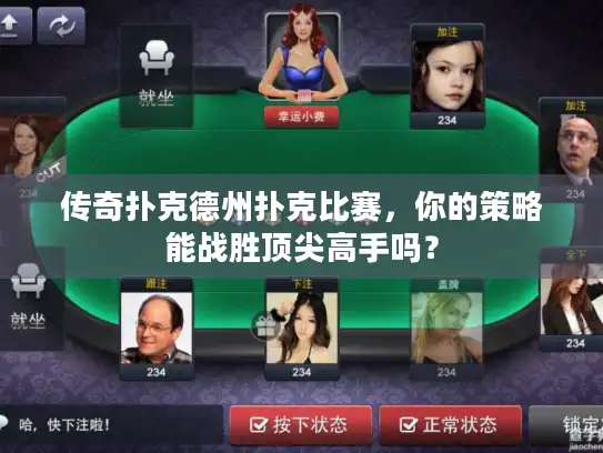 传奇扑克德州扑克比赛，你的策略能战胜顶尖高手吗？