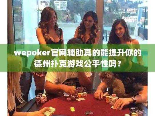 wepoker官网辅助真的能提升你的德州扑克游戏公平性吗？