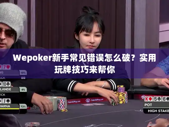 Wepoker新手常见错误怎么破？实用玩牌技巧来帮你