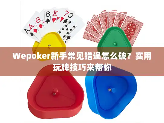 Wepoker新手常见错误怎么破？实用玩牌技巧来帮你