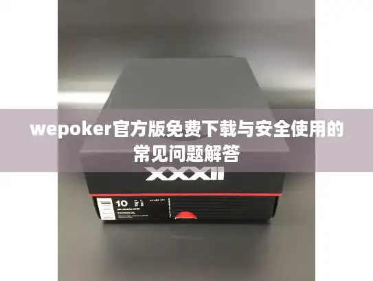 wepoker官方版免费下载与安全使用的常见问题解答