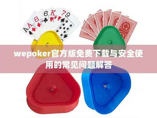 wepoker官方版免费下载与安全使用的常见问题解答