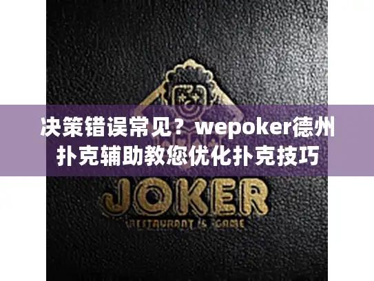 决策错误常见？wepoker德州扑克辅助教您优化扑克技巧