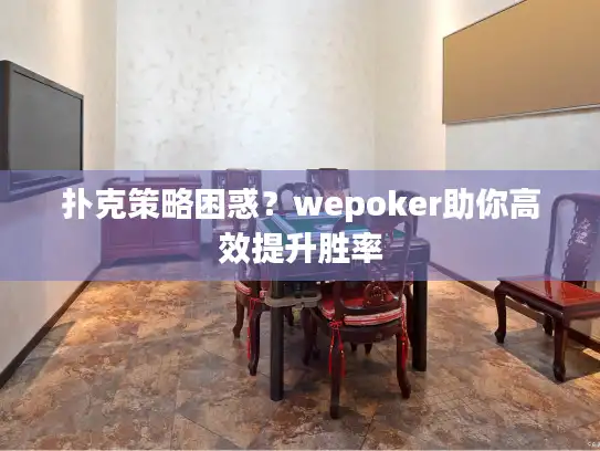 扑克策略困惑？wepoker助你高效提升胜率