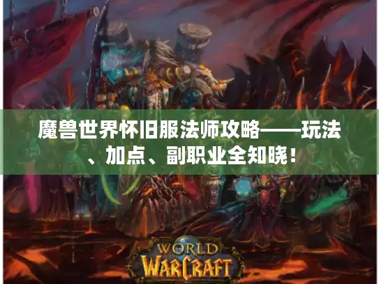魔兽世界怀旧服法师攻略——玩法、加点、副职业全知晓! 魔兽世界怀旧服法师攻略——玩法、加点、副职业全知晓!