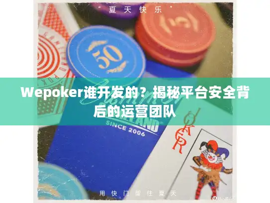 Wepoker谁开发的？揭秘平台安全背后的运营团队