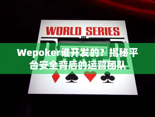 Wepoker谁开发的？揭秘平台安全背后的运营团队