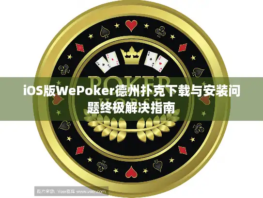 iOS版WePoker德州扑克下载与安装问题终极解决指南