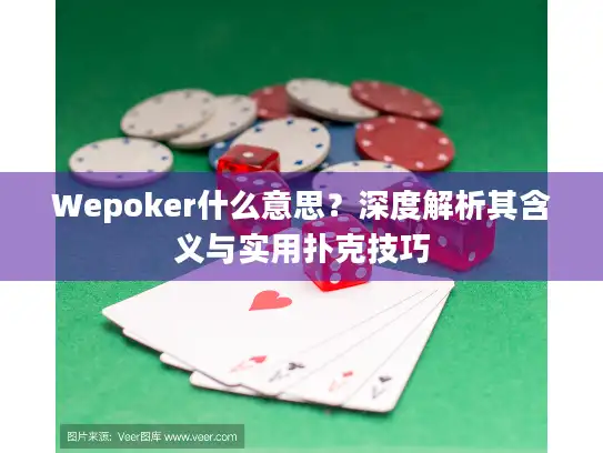 Wepoker什么意思？深度解析其含义与实用扑克技巧