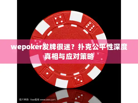 wepoker发牌很迷？扑克公平性深度真相与应对策略