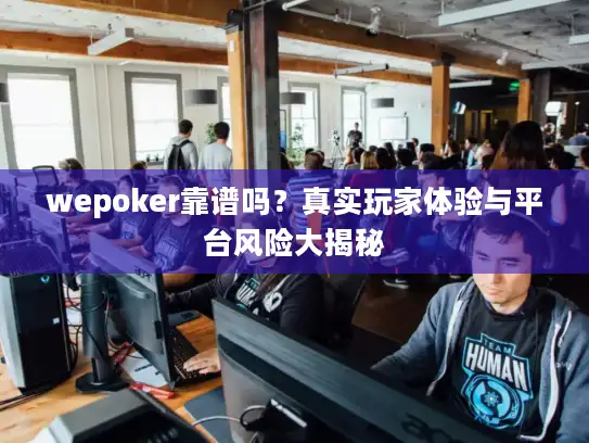 wepoker靠谱吗？真实玩家体验与平台风险大揭秘