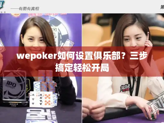wepoker如何设置俱乐部？三步搞定轻松开局