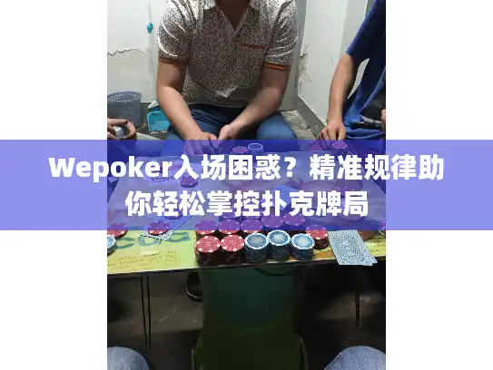Wepoker入场困惑？精准规律助你轻松掌控扑克牌局