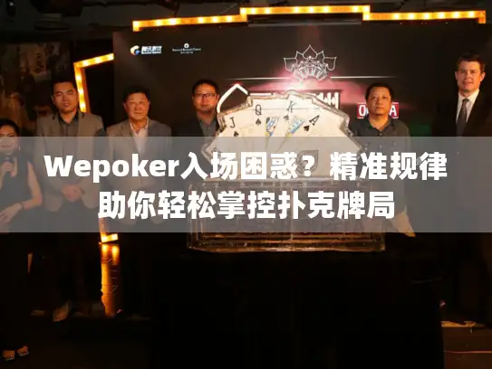 Wepoker入场困惑？精准规律助你轻松掌控扑克牌局