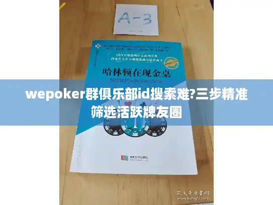 wepoker群俱乐部id搜索难?三步精准筛选活跃牌友圈