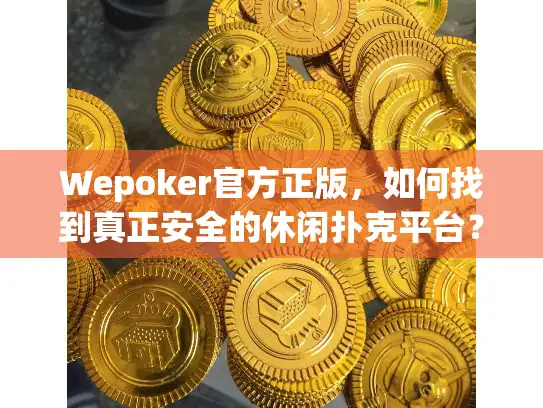 Wepoker官方正版，如何找到真正安全的休闲扑克平台？