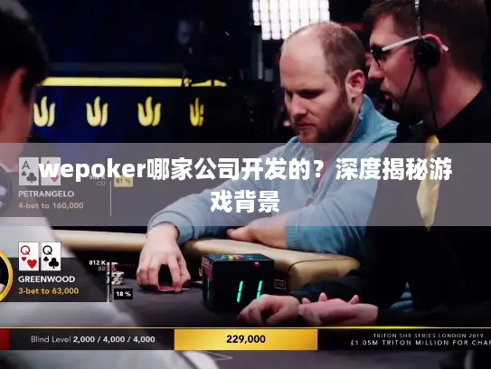 wepoker哪家公司开发的？深度揭秘游戏背景