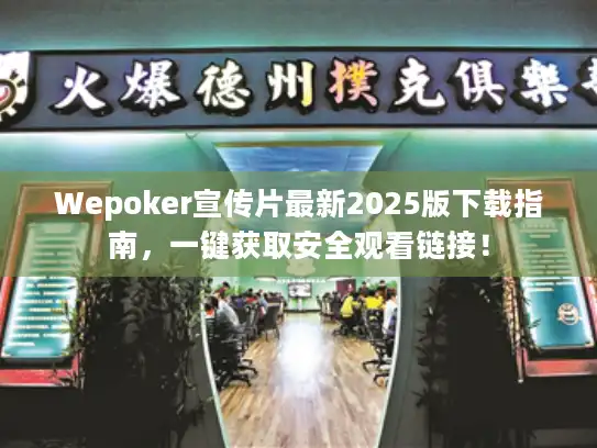 Wepoker宣传片最新2025版下载指南，一键获取安全观看链接！